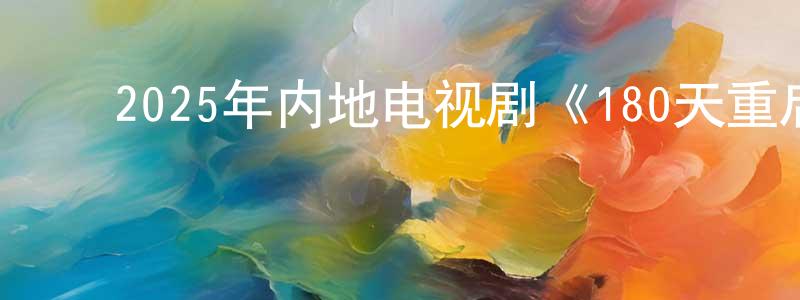 ﻿柴志康发布﻿2025年内地电视剧《180天重启计划》第27集[国语字幕]迅雷下载_电影天堂